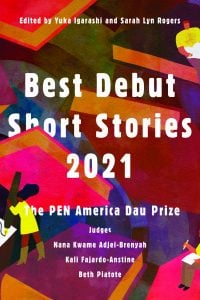 Colorful abstract cover of Best Debut Short Stories 2021: The PEN Dau Short Story Prize, featuring judges' names and editors Yuka Igarashi and Sarah Lyn Rogers in bold white and yellow text.