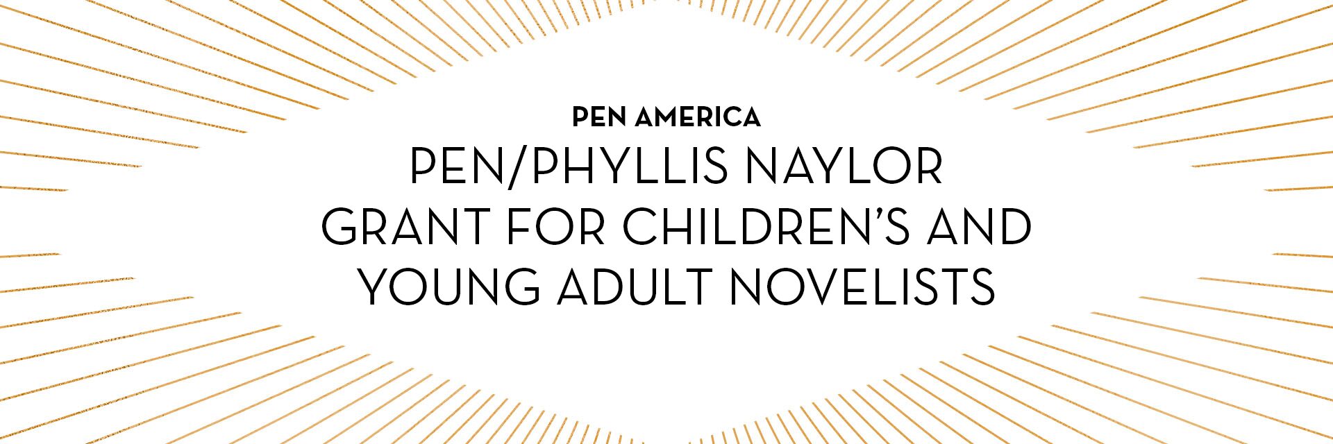 Centered text reads “PEN America PEN/Phyllis Naylor Grant for Children’s and Young Adult Novelists” surrounded by golden rays radiating outward, evoking the illumination that recognition like a PEN grant brings to writers’ lives.