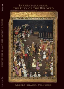 Adeeba Shahid Talukder - Shahr-e-jaanaan: The City of the Beloved