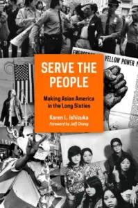 Karen Ishizuka - Serve the People: Making Asian America in the Long Sixties