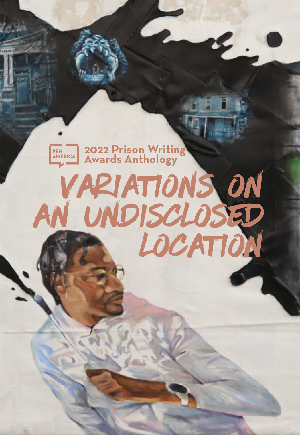 A mural-style cover for the Prison Writing Awards Anthology shows a man in glasses and a white shirt, with scenes of houses and black paint splashes above him. Text reads: 2022 Prison Writing Awards Anthology: Variations on an Undisclosed Location.