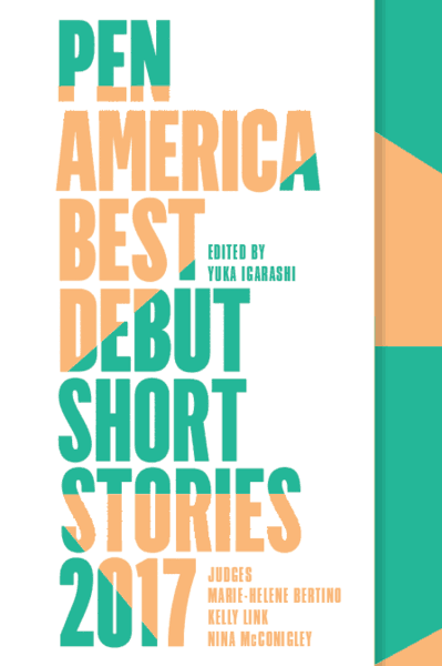 Book cover with large text reading PEN America Debut Short Stories 2017, edited by Yuka Igarashi. Judges: Marie-Helene Bertino, Kelly Link, Nina McConigley. Teal and orange text stands out on a crisp white background.