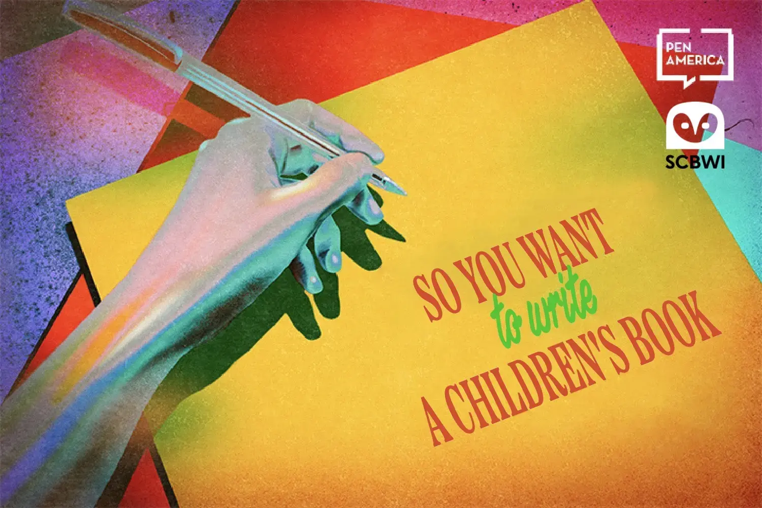 A hand holding a pen writes on a yellow sheet of paper with the text “So you want to write a children’s book.” The logos of PEN America and SCBWI appear in the top right corner. The background is colorful and textured.