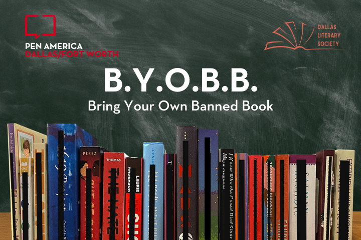 A row of books stands upright before a chalkboard featuring the text: B.Y.O.B.B.: Bring Your Own Banned Book. Logos for Pen America Dallas/Fort Worth and Dallas Literary Society appear in the top corners.