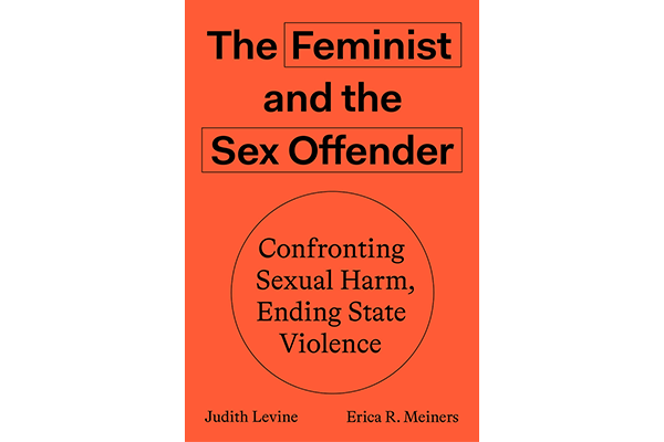 Book cover with an orange background. Title reads The Feminist and the Sex Offender. Subtitle: Confronting Sexual Harm, Ending State Violence. Authors: Judith Levine and Erica R. Meiners.