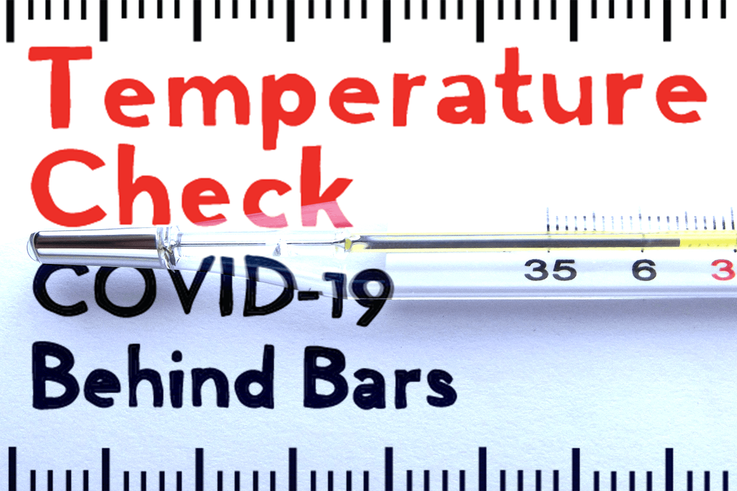 A thermometer lies on a white background with bold text reading Temperature Check, COVID-19, and Behind Bars, suggesting a focus on the pandemics impact in prisons. Ruler marks frame the top and bottom edges.