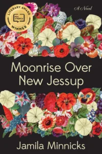 Book cover for Moonrise Over New Jessup by Jamila Minnicks, featuring vibrant illustrations of assorted flowers and a gold PEN America Literary Award Winner badge in the top left corner—perfect for fans seeking a jamila minnicks interview.