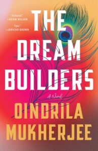 Book cover for The Dream Builders by Oindrila Mukherjee, inspired by her recent interview, features bold white and yellow text over a vibrant background with a large peacock feather. Blurbs by Kevin Wilson and Jericho Brown appear at the top.