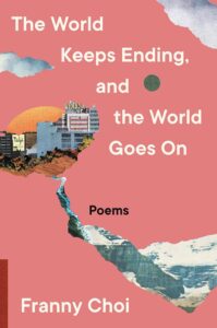 Book cover for The World Keeps Ending, and the World Goes On: Poems by Franny Choi, featuring a pink background, collage of buildings, nature, and a mountain—with white text overlay inspired by an interview with Franny Choi.