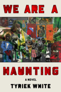 Book cover of We Are a Haunting by Tyriek White, featuring bold red text and a collage of abstract, stylized figures and urban scenes in various colors—perfect for fans searching after the latest Tyriek White interview.