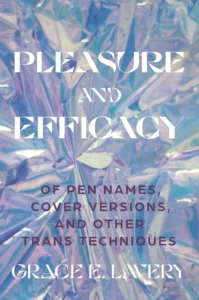 The book cover features the title Pleasure and Efficacy in large white text, with the subtitle Of Pen Names, Cover Versions, and Other Trans Techniques in purple, set against a shiny iridescent background—perfect for fans of any Grace Lavery interview. Author: Grace E. Lavery.