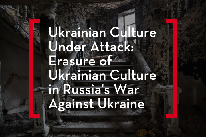 Text over a background of a burned and damaged staircase in a building, reads: “Ukrainian Culture Under Attack: Erasure of Ukrainian Culture in Russia’s War Against Ukraine.”.