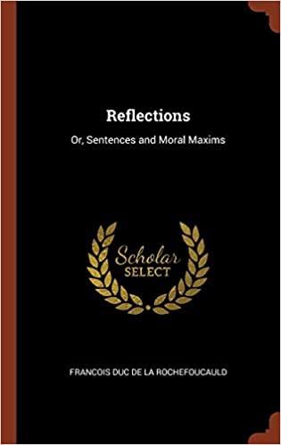 Francois Duc de la Rochefoucauld - Reflections: Or, Sentences and Moral Maxims