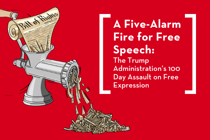 A graphic showing the Bill of Rights being shredded in a meat grinder, with text: “A Five-Alarm Fire for Free Speech: The Trump Administration’s 100 Day Assault on Free Expression.”.
