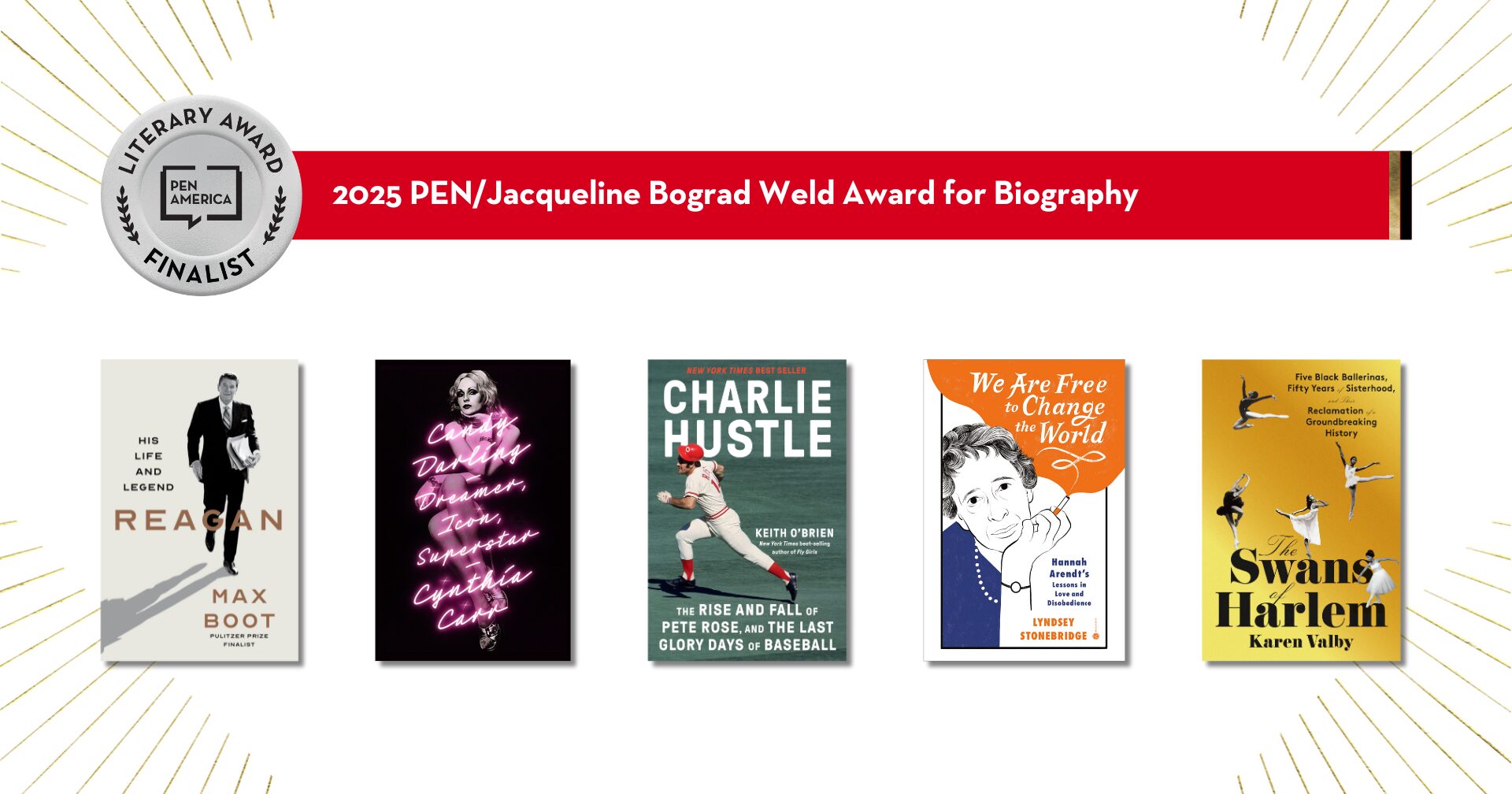 Finalists for the 2025 PEN/Jacqueline Bograd Weld Award for Biography include books about Reagan, Candy Darling, Pete Rose, the Freedom House, and the Swans Harlem, displayed from left to right.