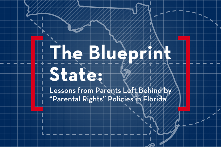 A blueprint-style map of Florida with text: The Blueprint State: Lessons from Parents Left Behind by Parental Rights Policies in Florida on a blue grid background.