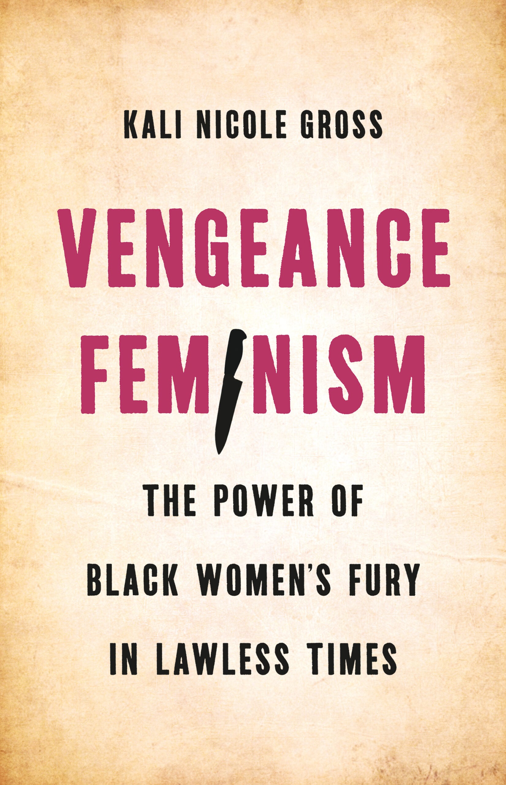 Book cover for Vengeance Feminism: The Power of Black Women’s Fury in Lawless Times by Kali Nicole Gross. The word Feminism features a knife replacing the letter “I” against a textured tan background.