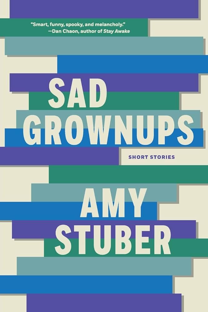 Book cover for Sad Grownups: Short Stories by Amy Stuber. The design features stacked blue and green rectangles with the title and author’s name in large white letters. A quote from Dan Chaon appears at the top.