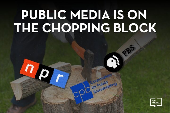 A person chops wood with an axe; logos for NPR, CPB, and PBS are edited onto chopped wood pieces. White text above reads, “PUBLIC MEDIA IS ON THE CHOPPING BLOCK. DONT CENSOR AMERICA.” PEN America’s logo is in the bottom right corner.