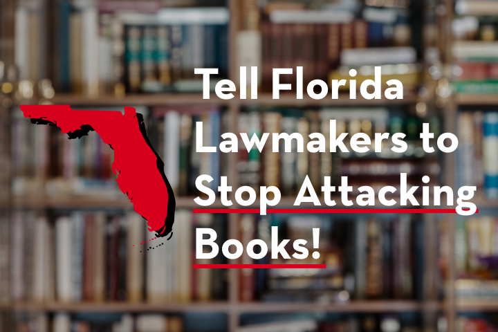 Text reads Tell Florida Lawmakers to Stop Attacking Books! next to a red silhouette of Florida, with blurred bookshelves in the background—reminding us: Don't Censor America.