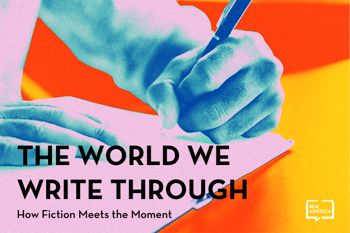 A stylized, color-enhanced close-up of a hand writing on paper with a pen. Text reads: THE WORLD WE WRITE THROUGH. How Fiction Meets the Moment. PEN America logo is in the bottom right corner.